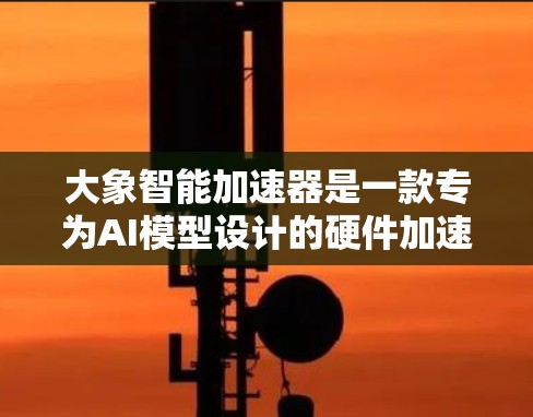 大象智能加速器是一款专为AI模型设计的硬件加速器，旨在提升AI模型的运行效率和处理速度。以下是对其的详细分析
