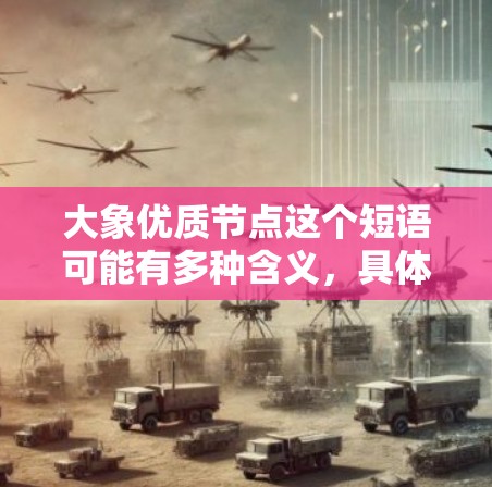大象优质节点这个短语可能有多种含义，具体取决于上下文。以下是一些可能的解释