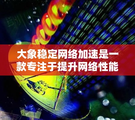大象稳定网络加速是一款专注于提升网络性能和稳定性的解决方案，旨在优化数据传输效率和用户体验。以下是该技术的详细解析