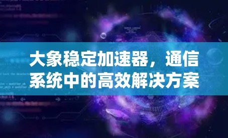 大象稳定加速器，通信系统中的高效解决方案