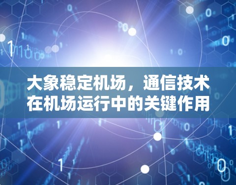 大象稳定机场，通信技术在机场运行中的关键作用