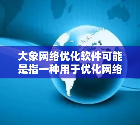 大象网络优化软件可能是指一种用于优化网络性能、提高数据传输效率的软件工具或解决方案。优化网络性能通常包括减少延迟、节省带宽、提高传输速度等方面。以下是一些可能的优化方法和技术